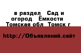  в раздел : Сад и огород » Ёмкости . Томская обл.,Томск г.